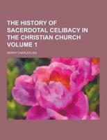 The History of Sacerdotal Celibacy in the Christian Church Volume 1