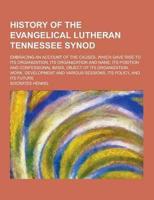 History of the Evangelical Lutheran Tennessee Synod; Embracing an Account of the Causes, Which Gave Rise to Its Organization, Its Organization and Nam