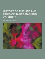 History of the Life and Times of James Madison Volume 2