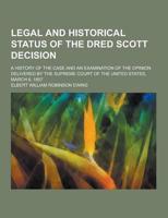 Legal and Historical Status of the Dred Scott Decision; A History of the Case and an Examination of the Opinion Delivered by the Supreme Court of The