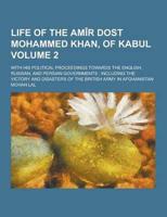 Life of the Amir Dost Mohammed Khan, of Kabul; With His Political Proceedings Towards the English, Russian, and Persian Governments