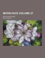 Moon-Face; And Other Stories Volume 27