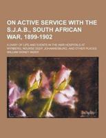 On Active Service With the S.J.A.B., South African War, 1899-1902; A Diary of Life and Events in the War Hospitals at Wynberg, Nourse Deep, Johannesbu