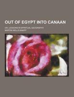 Out of Egypt Into Canaan; Or, Lessons in Spiritual Geography