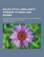 Ralph Fitch, England's Pioneer to India and Burma; His Companions and Contemporaries, With His Remarkable Narrative Told in His Own Words
