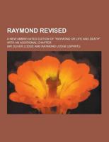 Raymond Revised; A New Abbreviated Edition of Raymond or Life and Death With an Additional Chapter