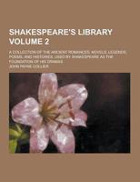 Shakespeare's Library; A Collection of the Ancient Romances, Novels, Legends, Poems, and Histories, Used by Shakespeare as the Foundation of His Drama