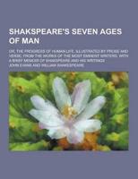 Shakspeare's Seven Ages of Man; Or, the Progress of Human Life. Illustrated by Prose and Verse, from the Works of the Most Eminent Writers. With a Brief Memoir of Shakspeare and His Writings