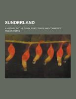 Sunderland; A History of the Town, Port, Trade and Commerce