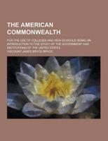 The American Commonwealth; For the Use of Colleges and High Schools; Being an Introduction to the Study of the Government and Institutions of the Unit