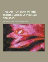 The Art of War in the Middle Ages, a Volume 378-1515