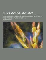 The Book of Mormon; An Account Written by the Hand of Mormon, Upon Plates Taken from the Plates of Nephi ...