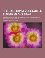 The California Vegetables in Garden and Field; A Manual of Practice, With and Without Irrigation, for Semitropical Countries