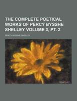 The Complete Poetical Works of Percy Bysshe Shelley Volume 3, PT. 2