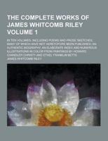 The Complete Works of James Whitcomb Riley; In Ten Volumes, Including Poems and Prose Sketches, Many of Which Have Not Heretofore Been Published; An A