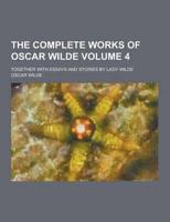 The Complete Works of Oscar Wilde; Together With Essays and Stories by Lady Wilde Volume 4