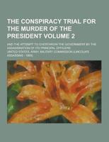 The Conspiracy Trial for the Murder of the President; And the Attempt to Overthrow the Government by the Assassination of Its Principal Officers Volum