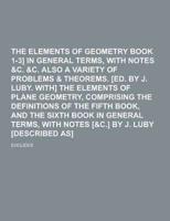 The Elements of Geometry [Euclid Book 1-3] in General Terms, With Notes &C. &C. Also a Variety of Problems & Theorems. [Ed. By J. Luby. With] the Elem