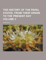 The History of the Papal States, from Their Origin to the Present Day Volume 3