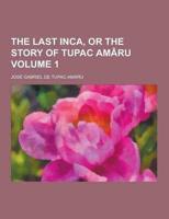 The Last Inca, or the Story of Tupac Amaru Volume 1