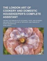 The London Art of Cookery and Domestic Housekeeper's Complete Assistant; Uniting the Principles of Elegance, Taste, and Economy