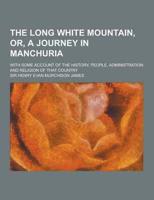 The Long White Mountain, Or, a Journey in Manchuria; With Some Account of the History, People, Administration and Religion of That Country