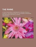 The Rhine; A Tour from Paris to Mayence by the Way of AIX-La-Chapelle, With an Account of Its Legends, Antiquities, and Important Historical Events ..