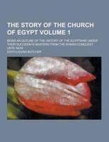 The Story of the Church of Egypt; Being an Outline of the History of the Egyptians Under Their Successive Masters from the Roman Conquest Until Now Vo