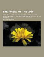 The Wheel of the Law; Buddhism, Illustrated from Siamese Sources by the Modern Buddhist, a Life of Buddha, and an Account of the Phrabat