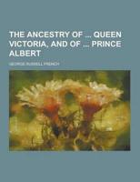 The Ancestry of Queen Victoria, and of Prince Albert