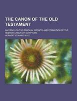 The Canon of the Old Testament; An Essay on the Gradual Growth and Formation of the Hebrew Canon of Scripture