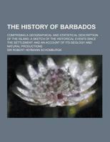 The History of Barbados; Comprising a Geographical and Statistical Description of the Island; A Sketch of the Historical Events Since the Settlement;