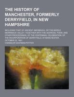 The History of Manchester, Formerly Derryfield, in New Hampshire; Including That of Ancient Amoskeag, or the Middle Merrimack Valley; Together With Th