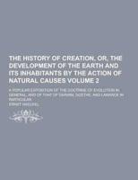 The History of Creation, Or, the Development of the Earth and Its Inhabitants by the Action of Natural Causes; A Popular Exposition of the Doctrine Of
