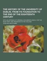 The History of the University of Dublin, from Its Foundation to the End of the Eighteenth Century; With an Appendix of Original Documents Which, for T