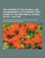 The Horses of the Sahara, and the Manners of the Desert, With Comm. By the Emir Abd-El-Kader, Tr. By J. Hutton