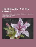 The Infallibility of the Church; A Course of Lectures Delivered in the Divinity School of the University of Dublin