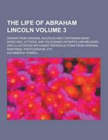 The Life of Abraham Lincoln; Drawn from Original Sources and Containing Many Speeches, Letters, and Telegrams Hitherto Unpublished, and Illustrated With Many Reproductions from Original Paintings, Photographs, Etc Volume 3