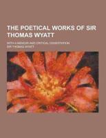 The Poetical Works of Sir Thomas Wyatt; With a Memoir and Critical Dissertation