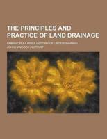 The Principles and Practice of Land Drainage; Embracing a Brief History of Underdraining ...