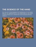 The Science of the Hand; Or, the Art of Recognising the Tendencies of the Human Mind by the Observation of the Formations of the Hands