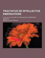 Tractatus De Intellectus Emendatione; Et De Via, Qua Optime in Veram Rerum Cognitionem Dirigitur