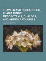 Travels and Researches in Asia Minor, Mesopotamia, Chaldea, and Armenia Volume 1