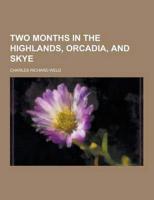 Two Months in the Highlands, Orcadia, and Skye