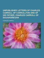 Unpublished Letters of Charles Carroll of Carrollton and of His Father, Charles Carroll of Doughoregan