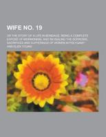 Wife No. 19; Or the Story of a Life in Bondage, Being a Complete Expose of Mormonism, and Revealing the Sorrows, Sacrifices and Sufferings of Women In