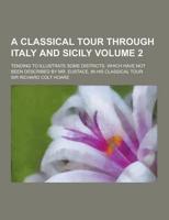 A Classical Tour Through Italy and Sicily; Tending to Illustrate Some Districts, Which Have Not Been Described by Mr. Eustace, in His Classical Tour