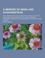 A Memoir of India and Avghanistaun; With Observations on the Present Exciting and Critical State and Future Prospects of Those Countries. Comprising