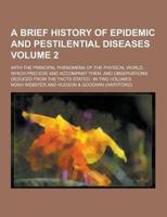 A Brief History of Epidemic and Pestilential Diseases; With the Principal Phenomena of the Physical World, Which Precede and Accompany Them, and Obs