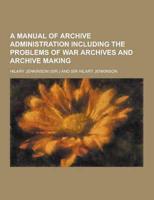 A Manual of Archive Administration Including the Problems of War Archives and Archive Making